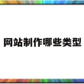 网站制作哪些类型(网站的制作过程一般有下列几个步骤)