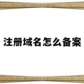 注册域名怎么备案(注册域名备案多长时间)