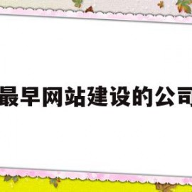 最早网站建设的公司(最早网站建设的公司是)