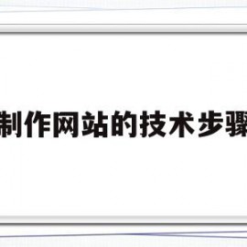 制作网站的技术步骤(制作网站的技术步骤是)