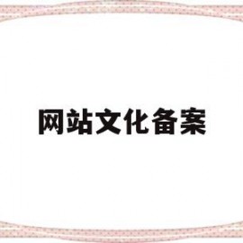 网站文化备案(网站文化备案有什么用)