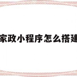 家政小程序怎么搭建(家政小程序2857源码下载)