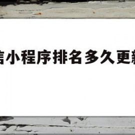 微信小程序排名多久更新一次(微信小程序排名多久更新一次啊)