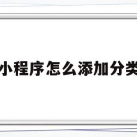 小程序怎么添加分类(微信小程序怎么添加分类)
