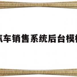 汽车销售系统后台模板(汽车销售系统数据库课程设计)