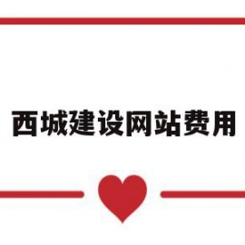 西城建设网站费用(西城建设网站费用标准)