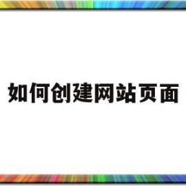 如何创建网站页面(如何创建网站页面视频)