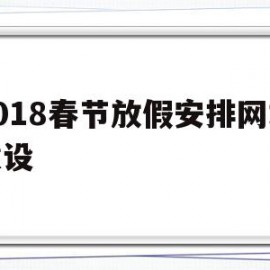 包含2018春节放假安排网站建设的词条