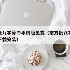南方批八字算命手机版免费（南方批八字算命软件下载安装）