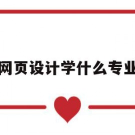 网页设计学什么专业(网页设计是什么专业的)
