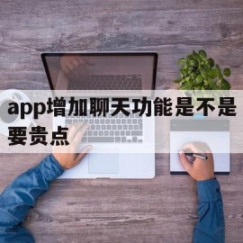 app增加聊天功能是不是要贵点(app增加聊天功能是不是要贵点才能用)