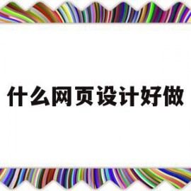 什么网页设计好做(哪个网页设计好)