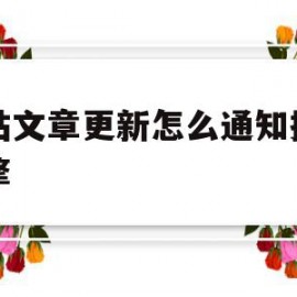 网站文章更新怎么通知搜索引擎(网站文章更新怎么通知搜索引擎呢)
