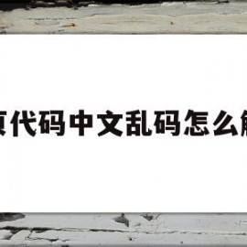 网页代码中文乱码怎么解决(现成的网页代码)