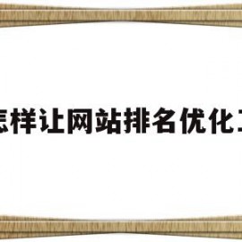 怎样让网站排名优化工(自己怎么给网站做优化排名)