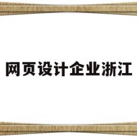 网页设计企业浙江(网页设计企业浙江有几家)