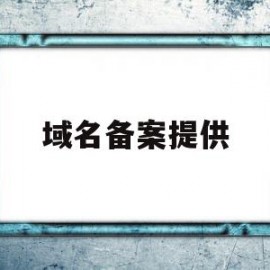 域名备案提供(域名备案需要符合什么条件)