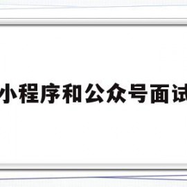 小程序和公众号面试(小程序好做还是公众号好做)