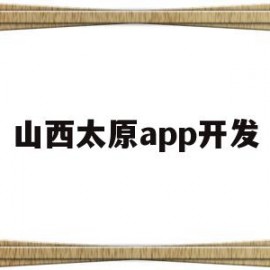 山西太原app开发(太原app软件开发招聘)