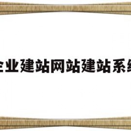 企业建站网站建站系统(企业建站系统哪个比较好)