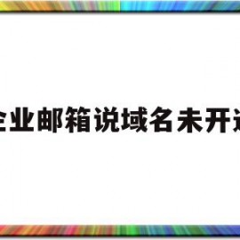 企业邮箱说域名未开通(企业邮箱说域名未开通怎么办)