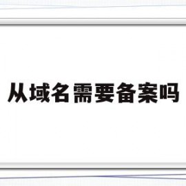 从域名需要备案吗(从域名需要备案吗)