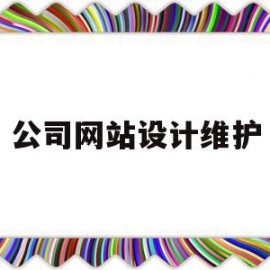 公司网站设计维护(公司网站设计维护方案)