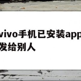 vivo手机已安装app发给别人(vivo手机已安装app发给别人不用互传)