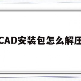 CAD安装包怎么解压(CAD安装包怎么解压才出现管理员身份运行)