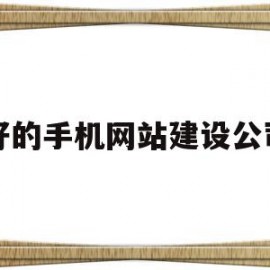 好的手机网站建设公司(好的手机网站建设公司推荐)