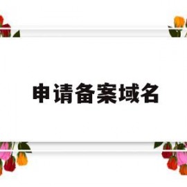 申请备案域名(申请备案域名要多久)