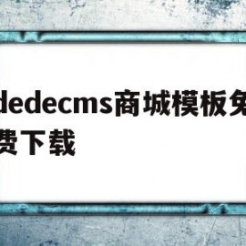 dedecms商城模板免费下载(dedecms网站模板本地安装步骤)
