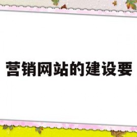 营销网站的建设要(营销型网站内容建设包含内容及注意事项)