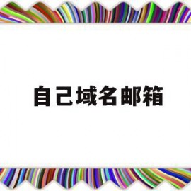 自己域名邮箱(域名邮箱怎么登陆)