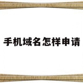 手机域名怎样申请(手机端域名注册啥意思)