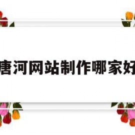 唐河网站制作哪家好(唐河网址之家唐河县志)