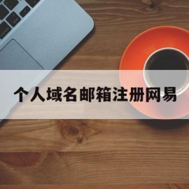 个人域名邮箱注册网易(网易邮箱域名注册后收费标准)