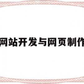 网站开发与网页制作(网页制作和网站开发的区别)