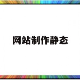 网站制作静态(如何制作静态网站)