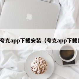 夸克app下载安装（夸克app下载）