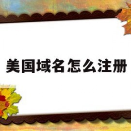 美国域名怎么注册(美国域名怎么注册苹果id)