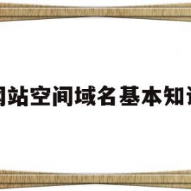 网站空间域名基本知识(网站空间域名自己怎么续费)