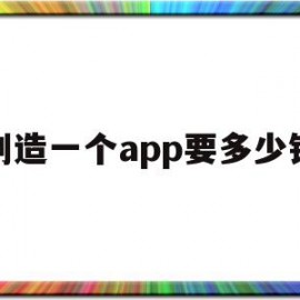 创造一个app要多少钱(创造一个app需要多少钱)