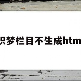 织梦栏目不生成html(织梦发布文章栏目怎么不显示)