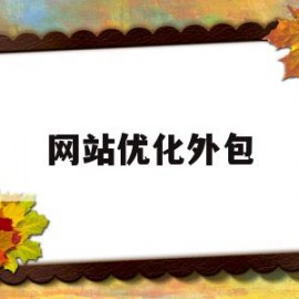 网站优化外包(网站优化外包怎么做)