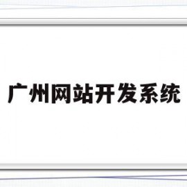 广州网站开发系统(广州网站开发系统招聘)