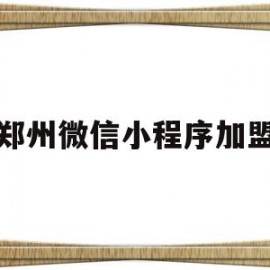 郑州微信小程序加盟(郑州微信小程序加盟电话)