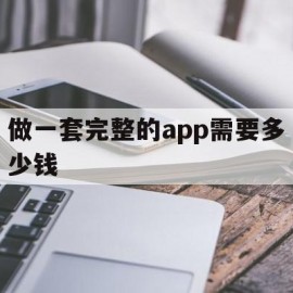 做一套完整的app需要多少钱(做一个app大概需要多少钱知乎)