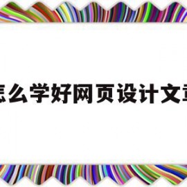 怎么学好网页设计文章(学好网页设计以后能干什么)