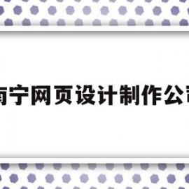 南宁网页设计制作公司(南宁网页设计制作公司有哪些)